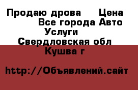 Продаю дрова.  › Цена ­ 6 000 - Все города Авто » Услуги   . Свердловская обл.,Кушва г.